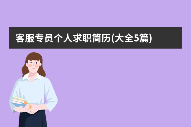 客服专员个人求职简历(大全5篇) 优秀客服个人简历范文5篇